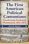 The First American Political Conventions Transforming Presidential Nominations 1832 to 1872