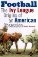 Football: The Ivy League Origins of an American Obsession