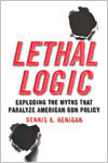 Lethal Logic: Exploding the Myths that Paralyze American Gun Policy