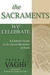 The Sacraments We Celebrate: A Catholic Guide to the Seven Mysteries of Faith